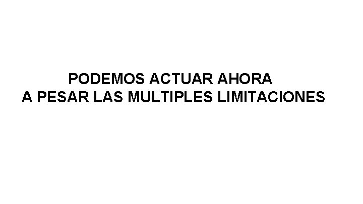 PODEMOS ACTUAR AHORA A PESAR LAS MULTIPLES LIMITACIONES 