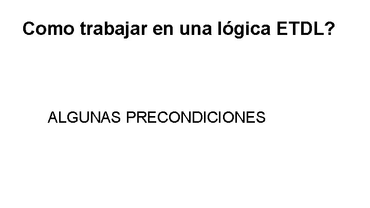 Como trabajar en una lógica ETDL? ALGUNAS PRECONDICIONES 