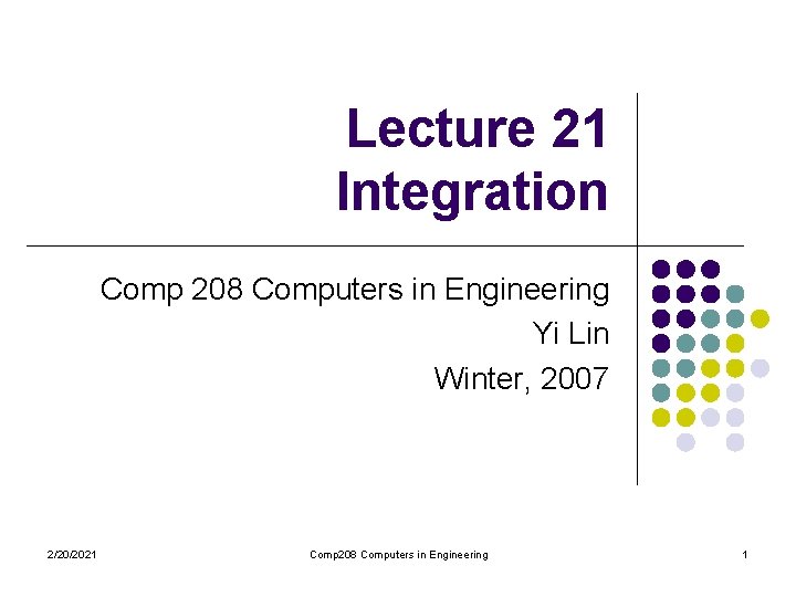 Lecture 21 Integration Comp 208 Computers in Engineering Yi Lin Winter, 2007 2/20/2021 Comp Lecture 21 Integration Comp 208 Computers in Engineering Yi Lin Winter, 2007 2/20/2021 Comp