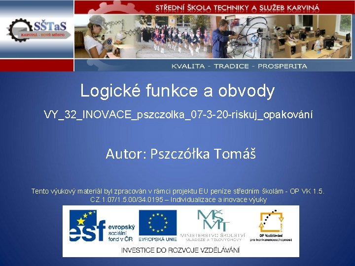 Logické funkce a obvody VY_32_INOVACE_pszczolka_07 -3 -20 -riskuj_opakování Autor: Pszczółka Tomáš Tento výukový materiál