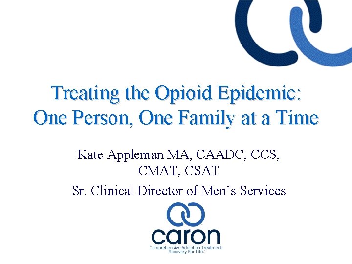 Treating the Opioid Epidemic: One Person, One Family at a Time Kate Appleman MA,