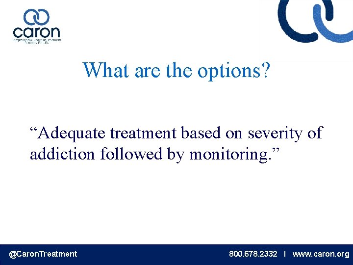 What are the options? “Adequate treatment based on severity of addiction followed by monitoring.