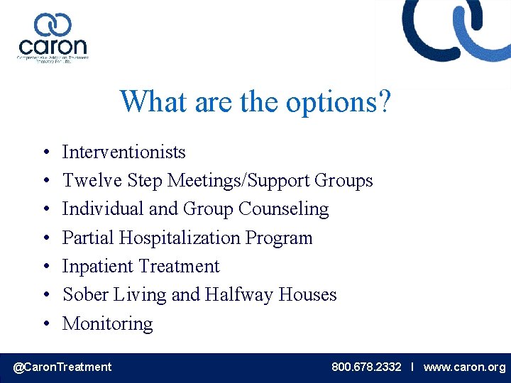 What are the options? • • Interventionists Twelve Step Meetings/Support Groups Individual and Group