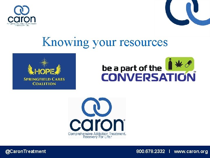 Knowing your resources @Caron. Treatment 800. 678. 2332 I www. caron. org 