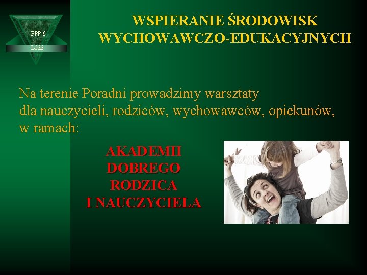 PPP 6 Łódź WSPIERANIE ŚRODOWISK WYCHOWAWCZO-EDUKACYJNYCH Na terenie Poradni prowadzimy warsztaty dla nauczycieli, rodziców,