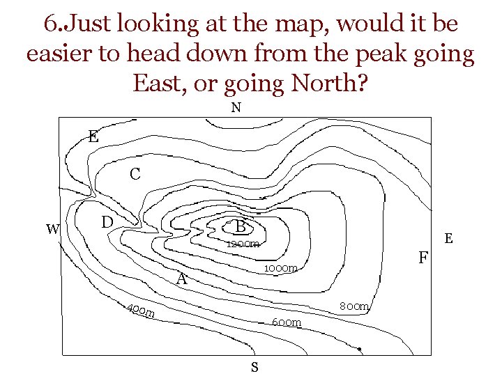 6. Just looking at the map, would it be easier to head down from