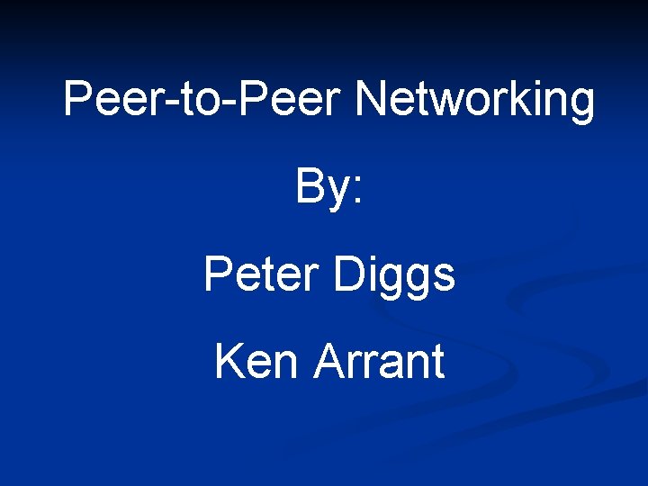 Peer-to-Peer Networking By: Peter Diggs Ken Arrant 