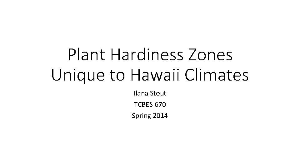 Plant Hardiness Zones Unique to Hawaii Climates Ilana Stout TCBES 670 Spring 2014 