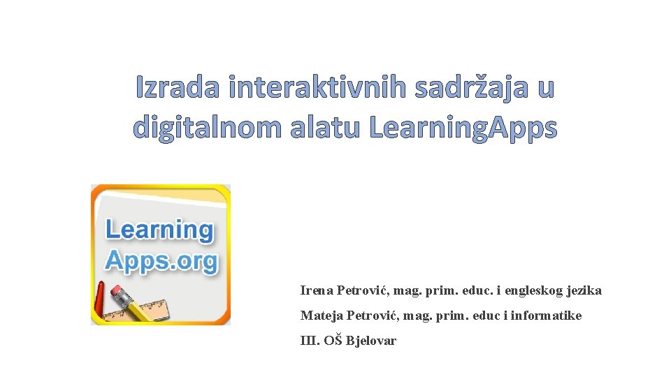 Izrada interaktivnih sadržaja u digitalnom alatu Learning. Apps Irena Petrović, mag. prim. educ. i