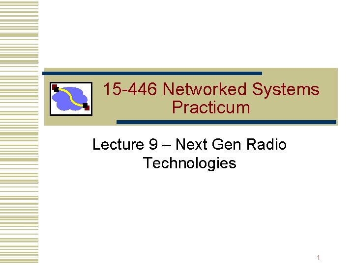 15 -446 Networked Systems Practicum Lecture 9 – Next Gen Radio Technologies 1 