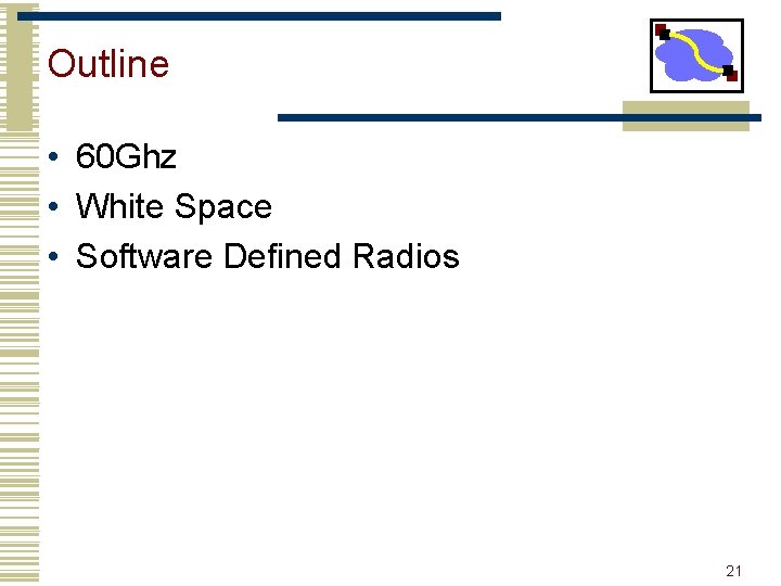 Outline • 60 Ghz • White Space • Software Defined Radios 21 