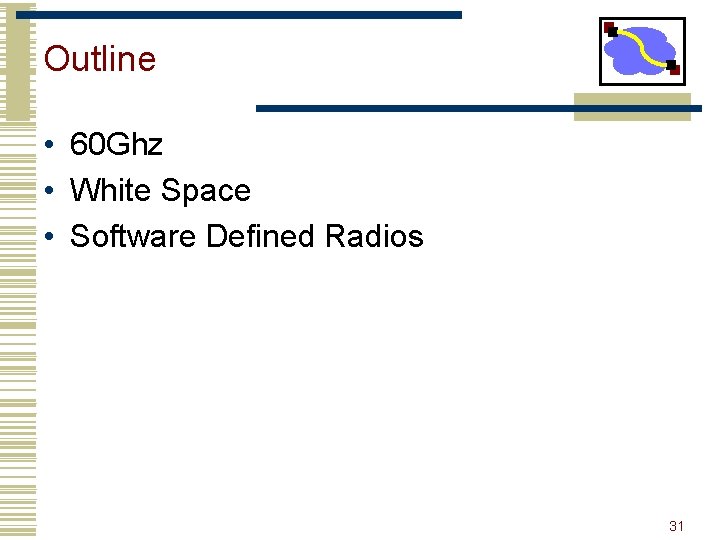 Outline • 60 Ghz • White Space • Software Defined Radios 31 