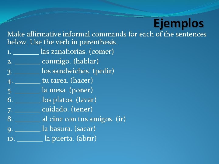 Ejemplos Make affirmative informal commands for each of the sentences below. Use the verb