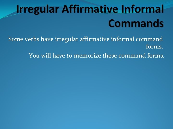 Irregular Affirmative Informal Commands Some verbs have irregular affirmative informal command forms. You will