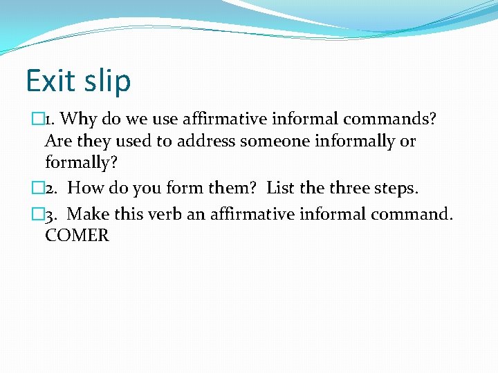 Exit slip � 1. Why do we use affirmative informal commands? Are they used