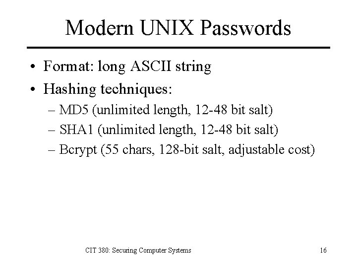 Modern UNIX Passwords • Format: long ASCII string • Hashing techniques: – MD 5