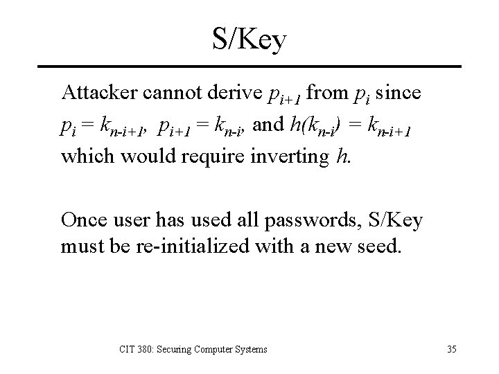 S/Key Attacker cannot derive pi+1 from pi since pi = kn-i+1, pi+1 = kn-i,