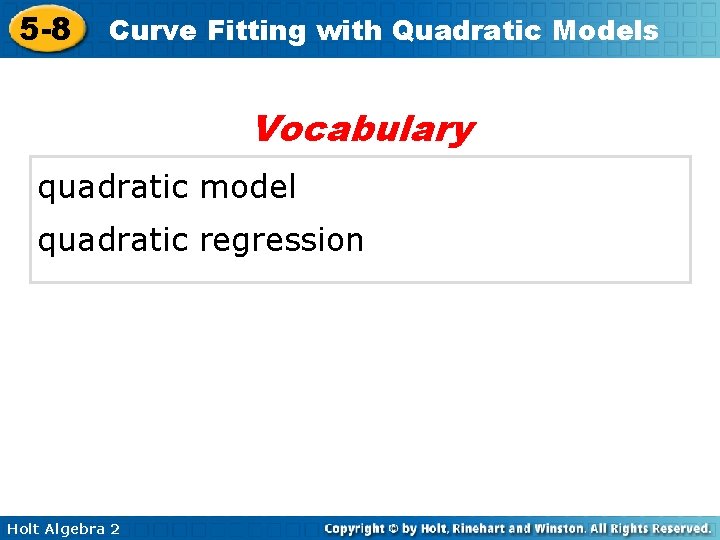 5 -8 Curve Fitting with Quadratic Models Vocabulary quadratic model quadratic regression Holt Algebra