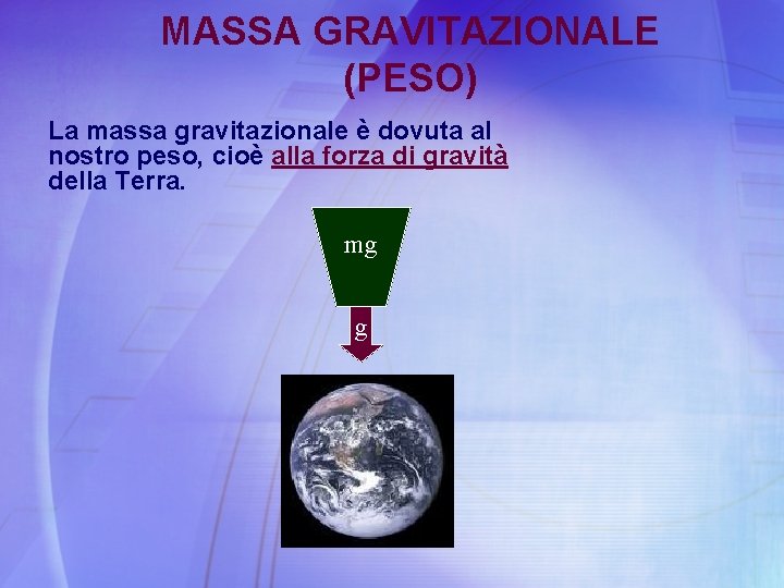 MASSA GRAVITAZIONALE (PESO) La massa gravitazionale è dovuta al nostro peso, cioè alla forza