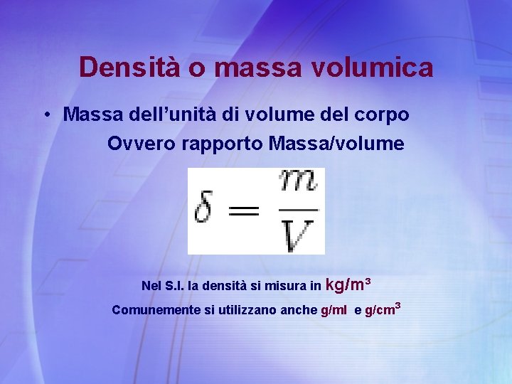 Densità o massa volumica • Massa dell’unità di volume del corpo Ovvero rapporto Massa/volume