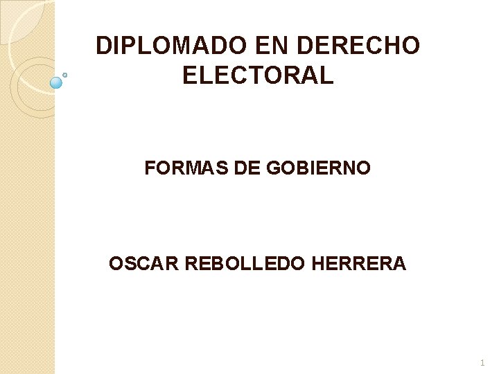 DIPLOMADO EN DERECHO ELECTORAL FORMAS DE GOBIERNO OSCAR REBOLLEDO HERRERA 1 