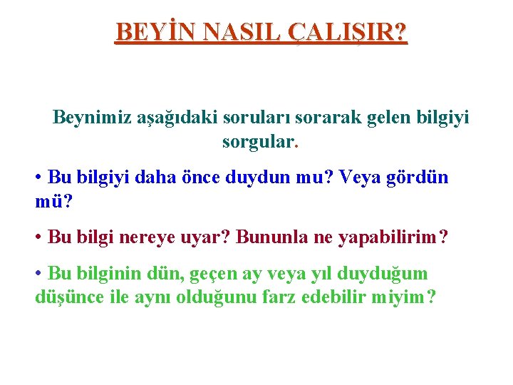 BEYİN NASIL ÇALIŞIR? Beynimiz aşağıdaki soruları sorarak gelen bilgiyi sorgular. • Bu bilgiyi daha