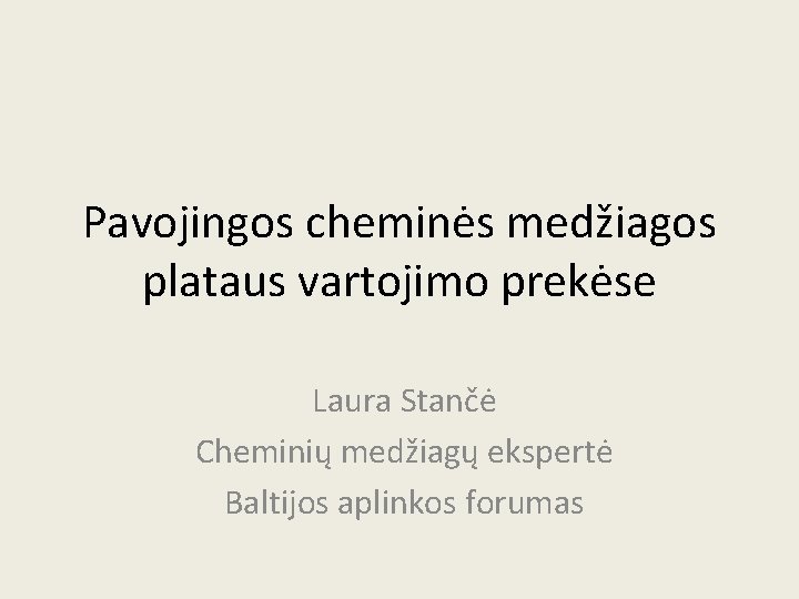 Pavojingos cheminės medžiagos plataus vartojimo prekėse Laura Stančė Cheminių medžiagų ekspertė Baltijos aplinkos forumas