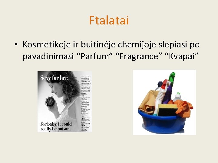 Ftalatai • Kosmetikoje ir buitinėje chemijoje slepiasi po pavadinimasi “Parfum” “Fragrance” “Kvapai” 