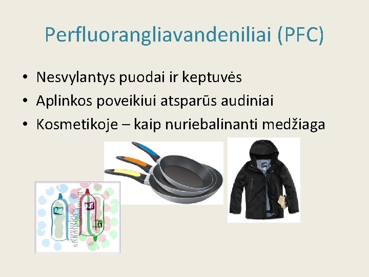 Perfluorangliavandeniliai (PFC) • Nesvylantys puodai ir keptuvės • Aplinkos poveikiui atsparūs audiniai • Kosmetikoje