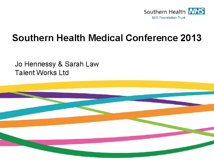 Southern Health Medical Conference 2013 Jo Hennessy & Sarah Law Talent Works Ltd 