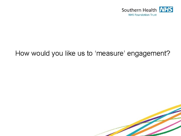 How would you like us to ‘measure’ engagement? 