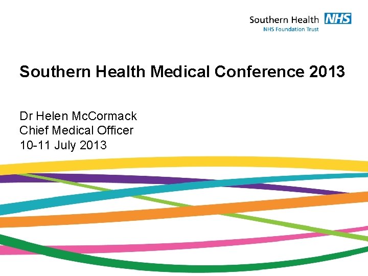 Southern Health Medical Conference 2013 Dr Helen Mc. Cormack Chief Medical Officer 10 -11