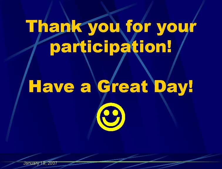 Thank you for your participation! Have a Great Day! January 18, 2007 