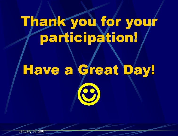 Thank you for your participation! Have a Great Day! January 18, 2007 