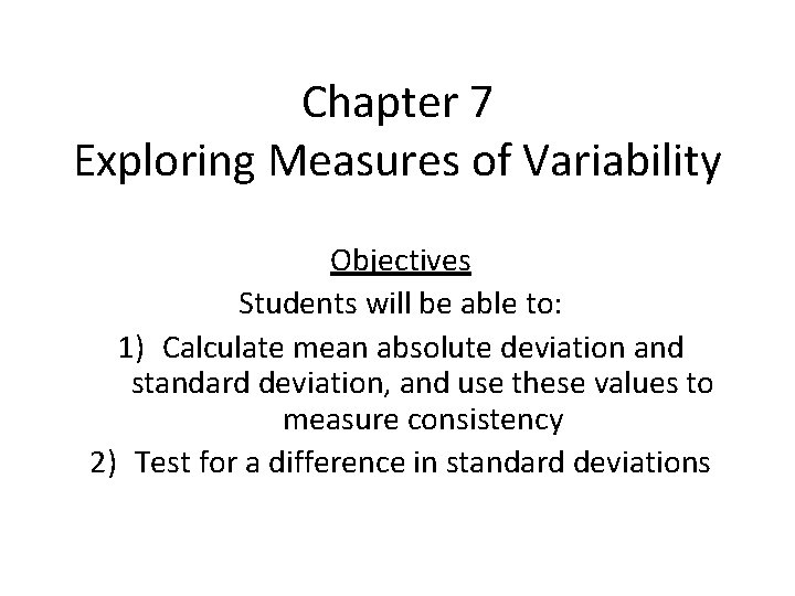 Chapter 7 Exploring Measures of Variability Objectives Students will be able to: 1) Calculate