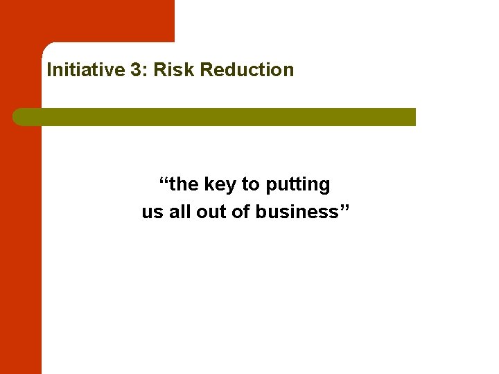 Initiative 3: Risk Reduction “the key to putting us all out of business” 