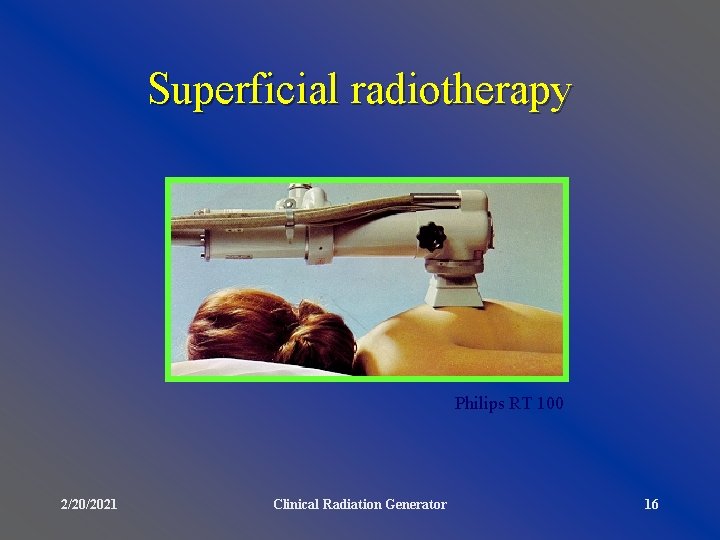 Superficial radiotherapy Philips RT 100 2/20/2021 Clinical Radiation Generator 16 