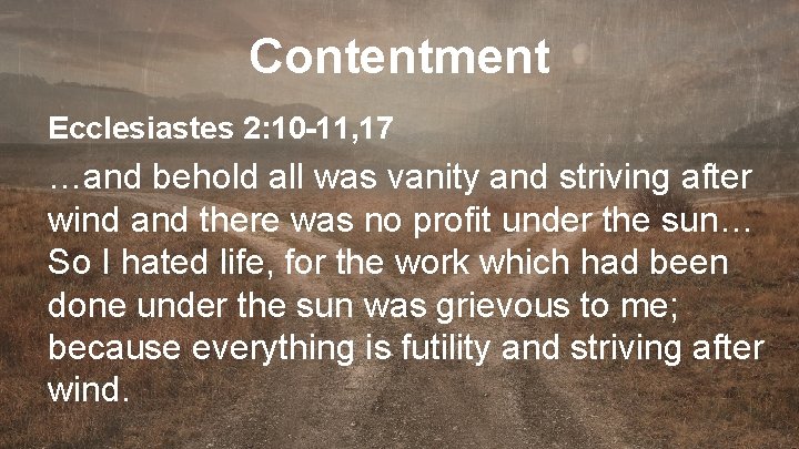 Contentment Ecclesiastes 2: 10 -11, 17 …and behold all was vanity and striving after