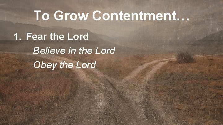 To Grow Contentment… 1. Fear the Lord Believe in the Lord Obey the Lord