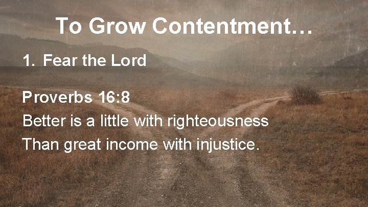 To Grow Contentment… 1. Fear the Lord Proverbs 16: 8 Better is a little