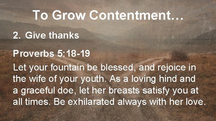 To Grow Contentment… 2. Give thanks Proverbs 5: 18 -19 Let your fountain be