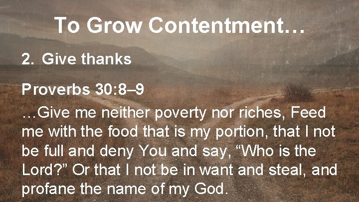 To Grow Contentment… 2. Give thanks Proverbs 30: 8– 9 …Give me neither poverty