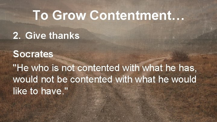 To Grow Contentment… 2. Give thanks Socrates "He who is not contented with what