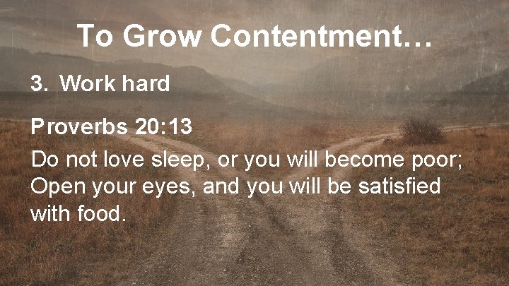 To Grow Contentment… 3. Work hard Proverbs 20: 13 Do not love sleep, or