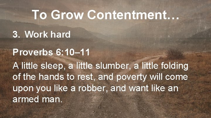 To Grow Contentment… 3. Work hard Proverbs 6: 10– 11 A little sleep, a