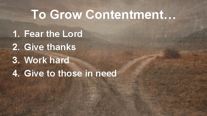 To Grow Contentment… 1. 2. 3. 4. Fear the Lord Give thanks Work hard