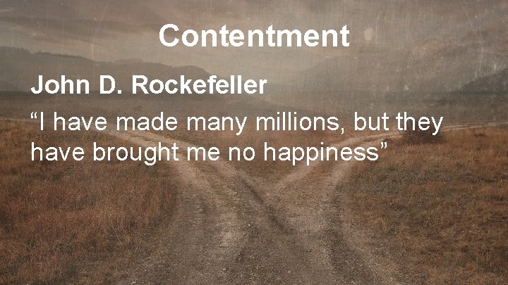 Contentment John D. Rockefeller “I have made many millions, but they have brought me