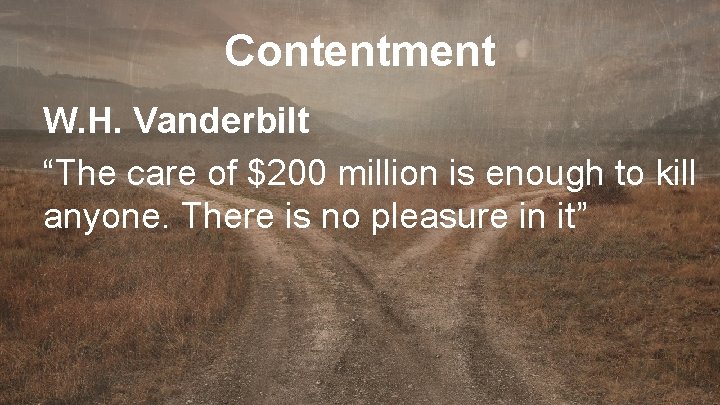 Contentment W. H. Vanderbilt “The care of $200 million is enough to kill anyone.