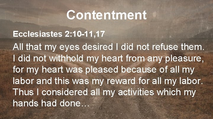 Contentment Ecclesiastes 2: 10 -11, 17 All that my eyes desired I did not