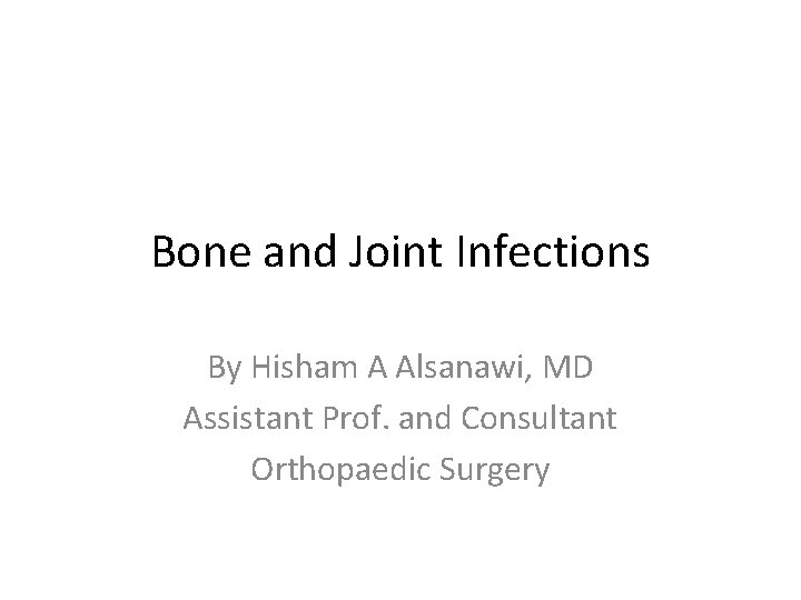 Bone and Joint Infections By Hisham A Alsanawi, MD Assistant Prof. and Consultant Orthopaedic